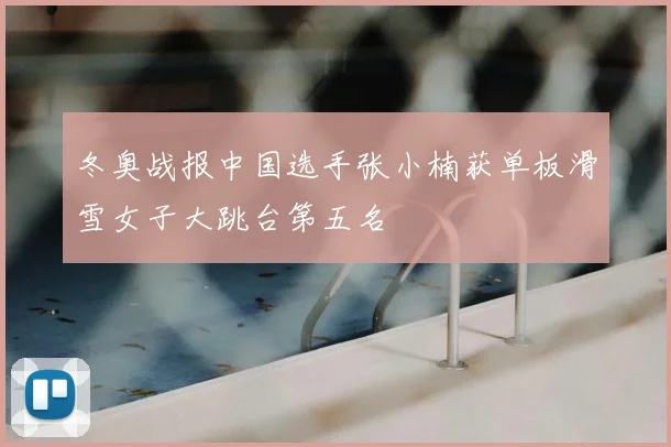 冬奥战报中国选手张小楠获单板滑雪女子大跳台第五名