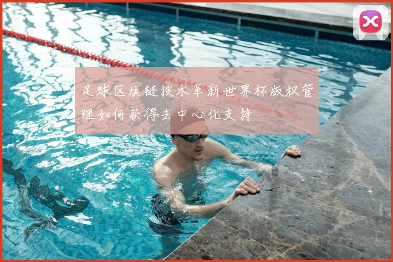 足球区块链技术革新世界杯版权管理如何获得去中心化支持