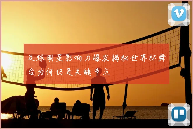 足球明星影响力爆发揭秘世界杯舞台为何仍是关键节点