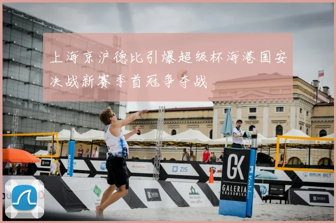 上海京沪德比引爆超级杯海港国安决战新赛季首冠争夺战