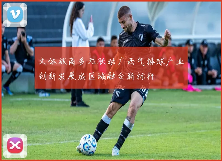 文体旅商多元联动广西气排球产业创新发展成区域融合新标杆