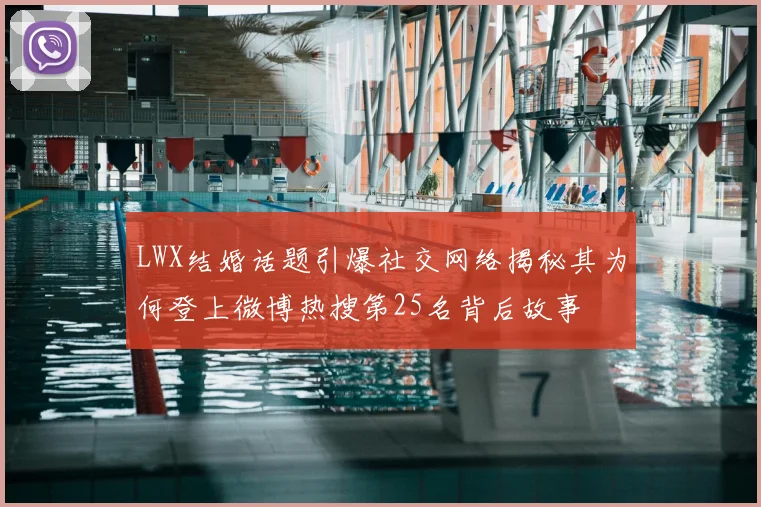 LWX结婚话题引爆社交网络揭秘其为何登上微博热搜第25名背后故事