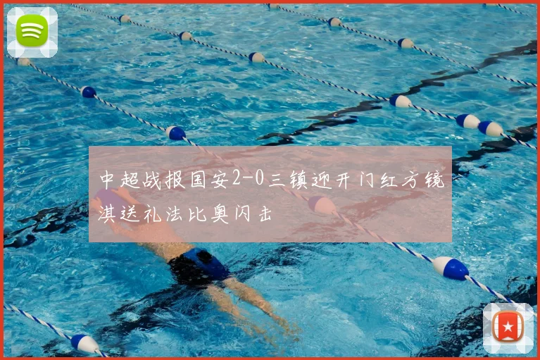 中超战报国安2-0三镇迎开门红方镜淇送礼法比奥闪击