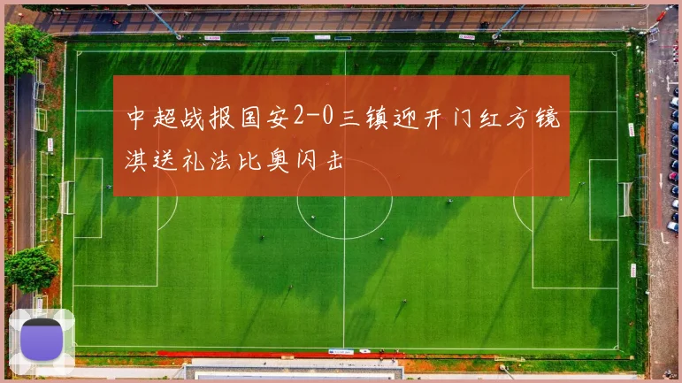 中超战报国安2-0三镇迎开门红方镜淇送礼法比奥闪击